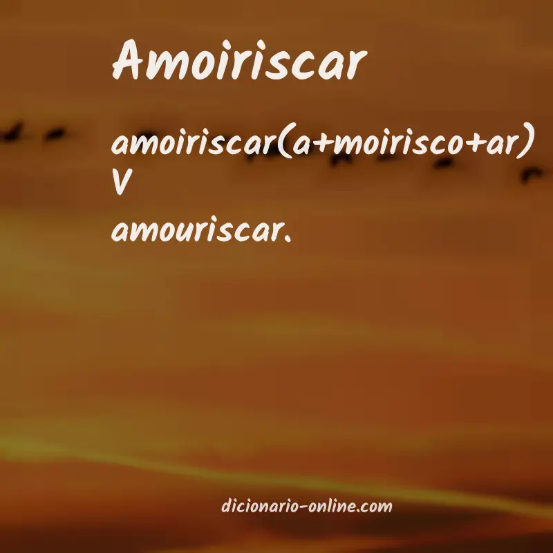 Significado de amoiriscar