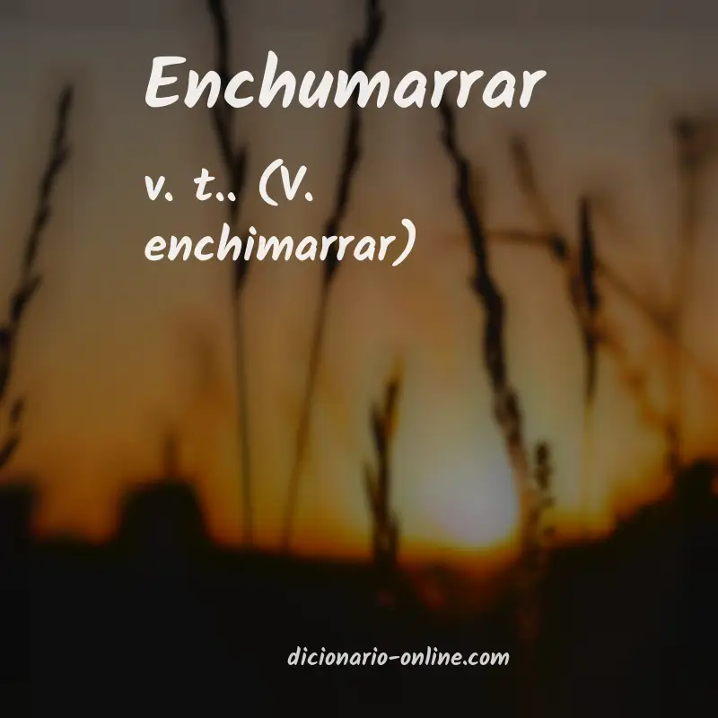 Significado de enchumarrar